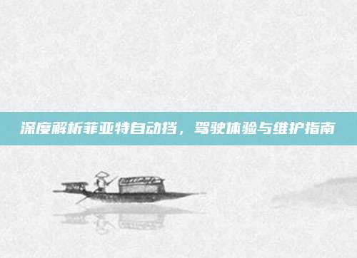 深度解析菲亚特自动挡,驾驶体验与维护指南