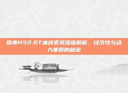 哈弗H52.0T油耗表现深度解析，经济性与动力兼顾的秘密