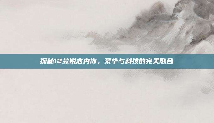 探秘12款锐志内饰，豪华与科技的完美融合