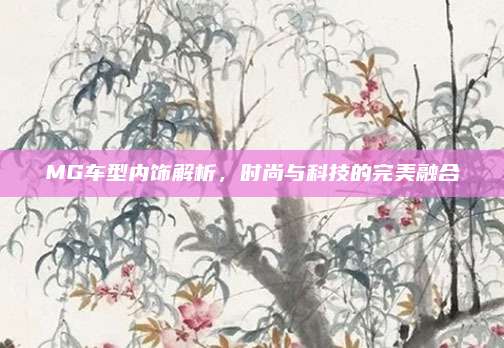 MG车型内饰解析,时尚与科技的完美融合