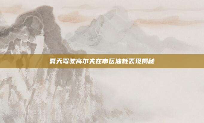 夏天驾驶高尔夫在市区油耗表现揭秘