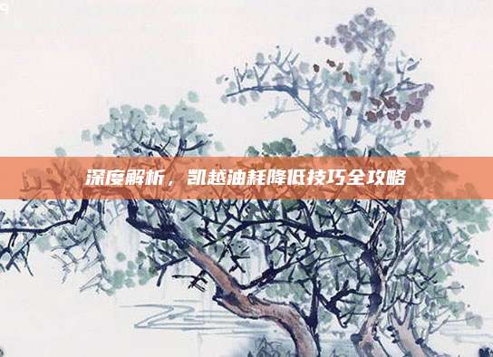 深度解析,凯越油耗降低技巧全攻略