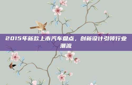 2015年新款上市汽车盘点，创新设计引领行业潮流