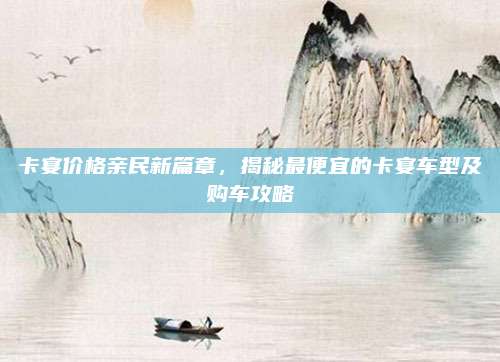 卡宴价格亲民新篇章，揭秘最便宜的卡宴车型及购车攻略