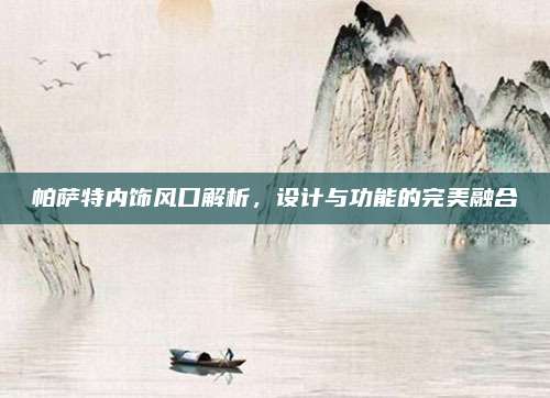 帕萨特内饰风口解析,设计与功能的完美融合