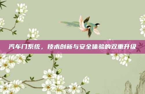 汽车门系统，技术创新与安全体验的双重升级