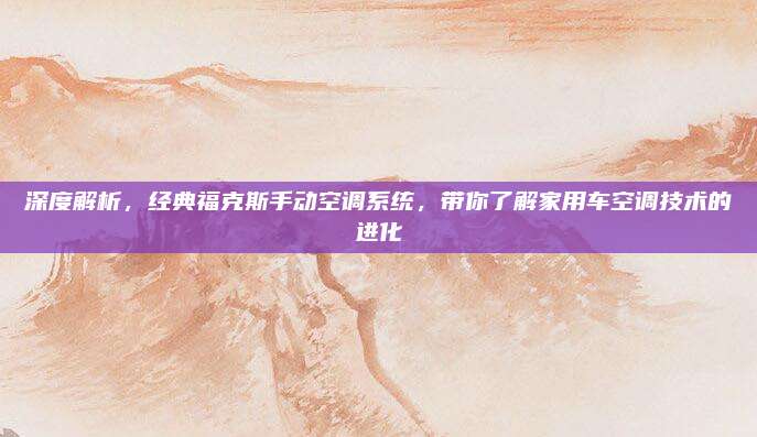 深度解析，经典福克斯手动空调系统，带你了解家用车空调技术的进化