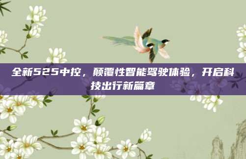 全新525中控，颠覆性智能驾驶体验，开启科技出行新篇章