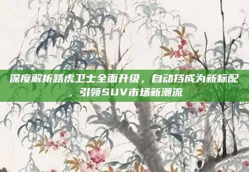 深度解析路虎卫士全面升级，自动挡成为新标配，引领SUV市场新潮流