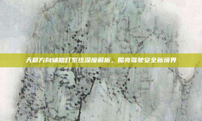 天籁方向辅助灯系统深度解析，照亮驾驶安全新境界