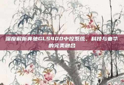 深度解析奔驰GLS400中控系统，科技与奢华的完美融合