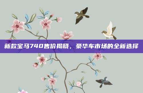 新款宝马740售价揭晓，豪华车市场的全新选择