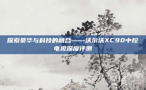探索豪华与科技的融合——沃尔沃XC90中控电视深度评测