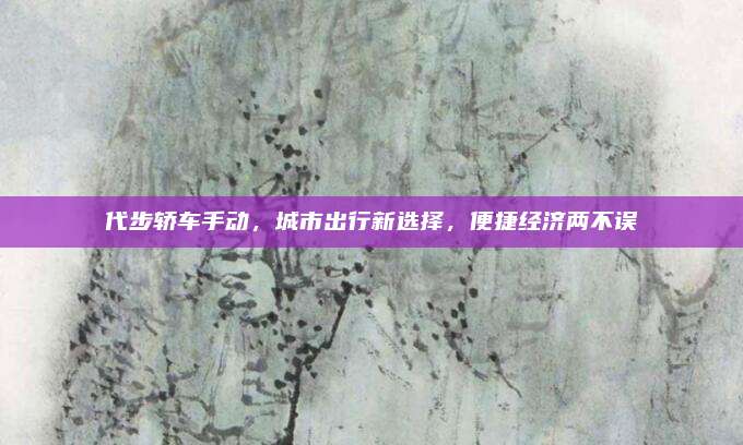 代步轿车手动,城市出行新选择,便捷经济两不误