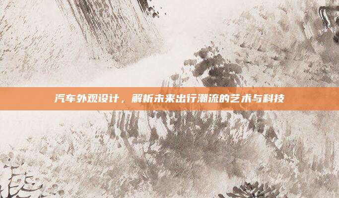 汽车外观设计,解析未来出行潮流的艺术与科技