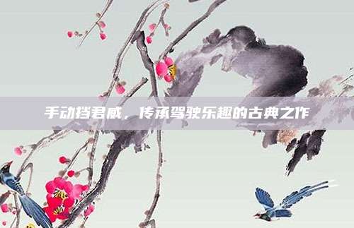 手动挡君威,传承驾驶乐趣的古典之作