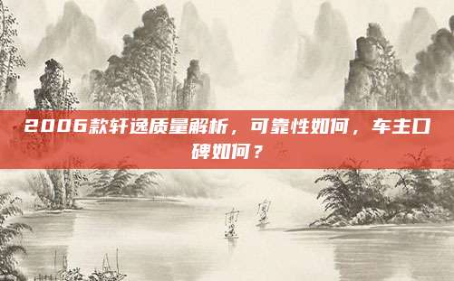 2006款轩逸质量解析,可靠性如何,车主口碑如何?