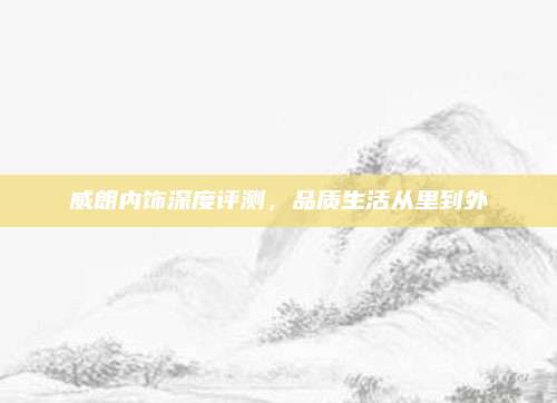 威朗内饰深度评测,品质生活从里到外