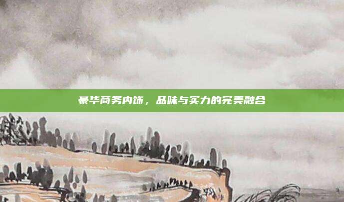 豪华商务内饰,品味与实力的完美融合