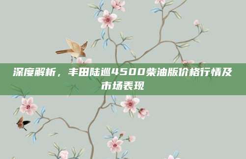 深度解析,丰田陆巡4500柴油版价格行情及市场表现