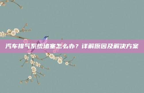 汽车排气系统堵塞怎么办?详解原因及解决方案