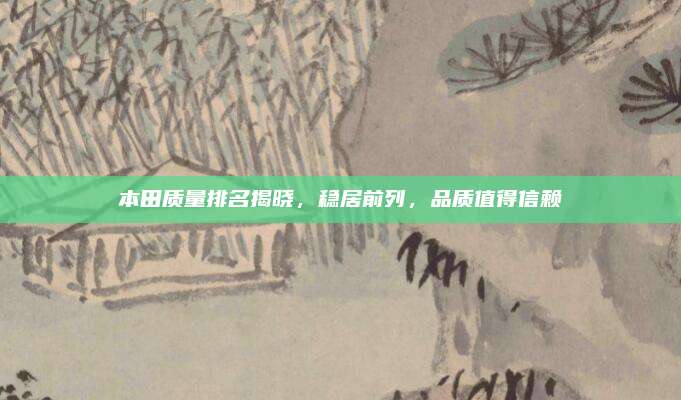 本田质量排名揭晓,稳居前列,品质值得信赖