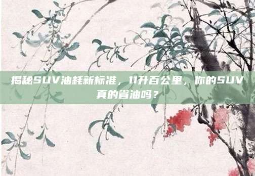 揭秘SUV油耗新标准,11升百公里,你的SUV真的省油吗?