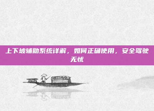 上下坡辅助系统详解,如何正确使用,安全驾驶无忧