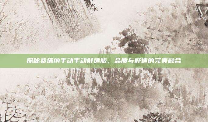 探秘桑塔纳手动手动舒适版,品质与舒适的完美融合