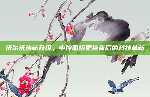 沃尔沃焕新升级,中控面板更换背后的科技革新