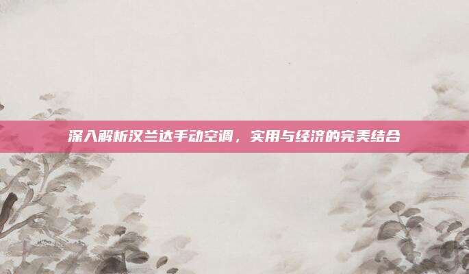 深入解析汉兰达手动空调,实用与经济的完美结合