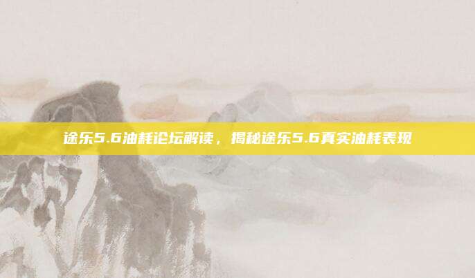 途乐5.6油耗论坛解读,揭秘途乐5.6真实油耗表现