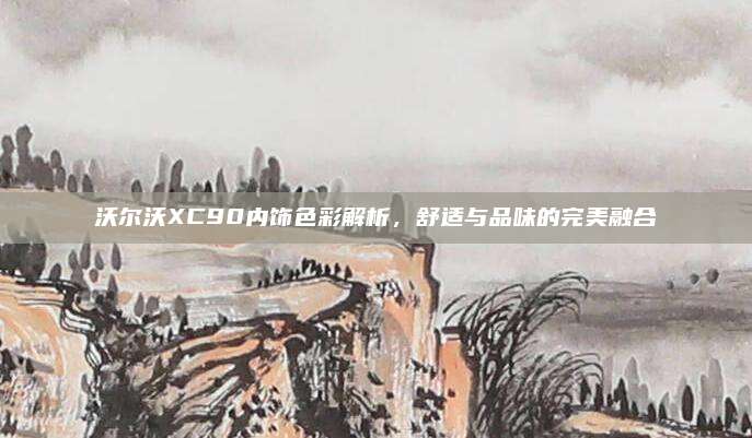 沃尔沃XC90内饰色彩解析,舒适与品味的完美融合
