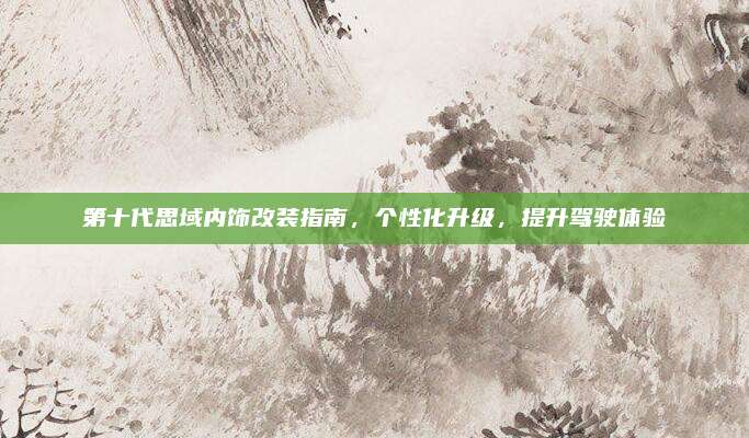 第十代思域内饰改装指南，个性化升级，提升驾驶体验
