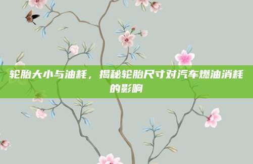 轮胎大小与油耗,揭秘轮胎尺寸对汽车燃油消耗的影响