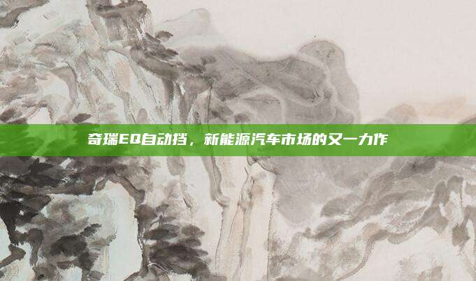 奇瑞EQ自动挡,新能源汽车市场的又一力作