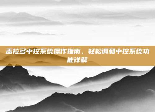 盖拉多中控系统操作指南,轻松调和中控系统功能详解
