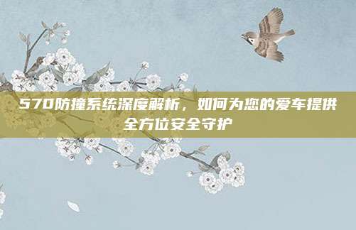 570防撞系统深度解析,如何为您的爱车提供全方位安全守护