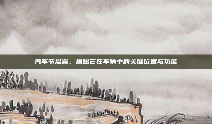 汽车节温器,揭秘它在车辆中的关键位置与功能