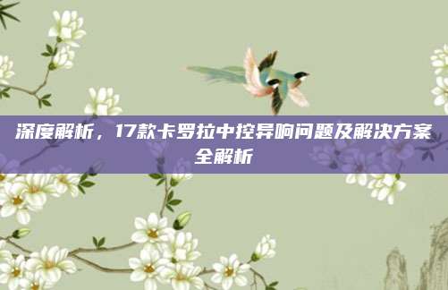 深度解析,17款卡罗拉中控异响问题及解决方案全解析