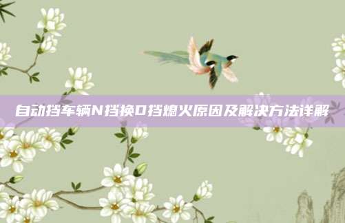 自动挡车辆N挡换D挡熄火原因及解决方法详解