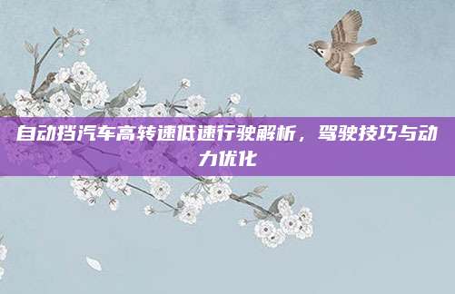 自动挡汽车高转速低速行驶解析,驾驶技巧与动力优化