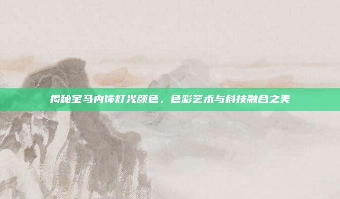 揭秘宝马内饰灯光颜色,色彩艺术与科技融合之美