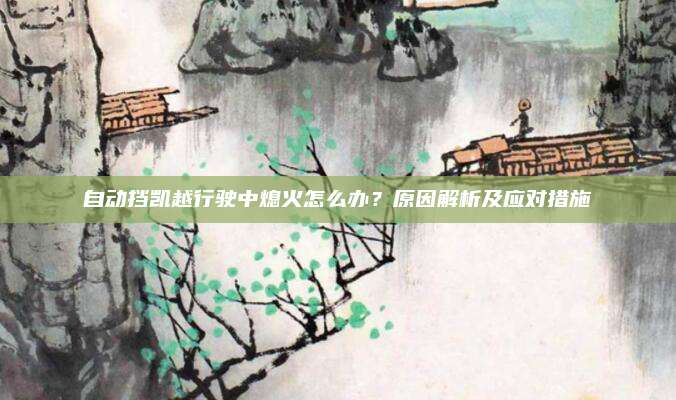 自动挡凯越行驶中熄火怎么办?原因解析及应对措施