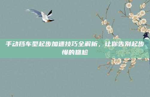 手动挡车型起步加速技巧全解析，让你告别起步慢的尴尬