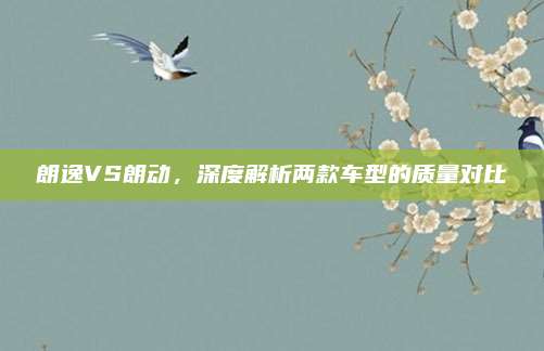 朗逸VS朗动,深度解析两款车型的质量对比