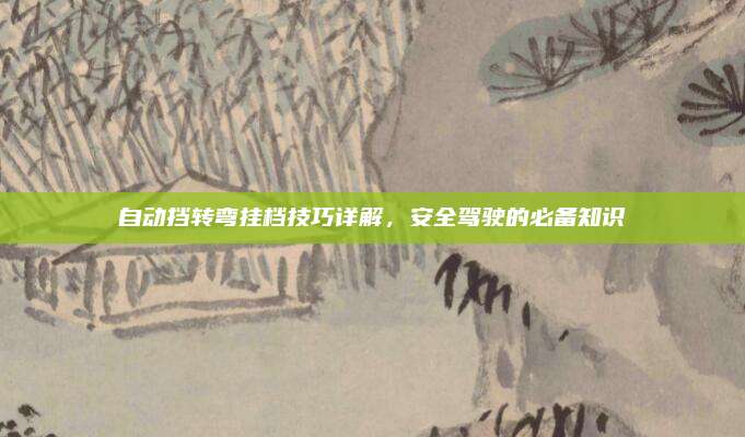 自动挡转弯挂档技巧详解,安全驾驶的必备知识