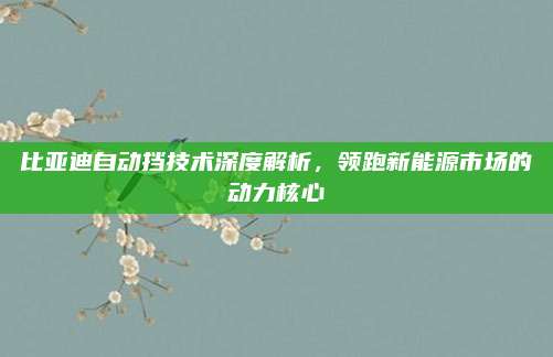 比亚迪自动挡技术深度解析，领跑新能源市场的动力核心