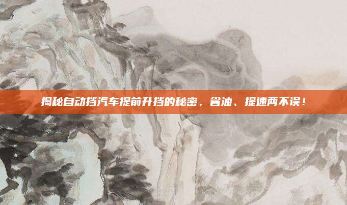 揭秘自动挡汽车提前升挡的秘密,省油、提速两不误!