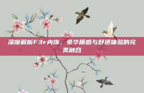 深度解析F3r内饰,豪华质感与舒适体验的完美融合